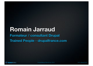 Romain Jarraud
Formateur / consultant Drupal
Trained People - drupalfrance.com




                Drupal Meetup Paris 28 nov. 2012   © R. Jarraud 2012
 