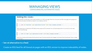 MANAGINGVIEWS
CONFIGURING REL ALTERNATIVE FEEDS
• Set rel alternative to a feed:
Create an RSS feed for allViews/List pages with an RSS version to improve indexability of nodes.
 