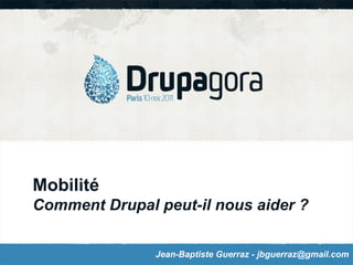Mobilité Comment Drupal peut-il nous aider ? Jean-Baptiste Guerraz - jbguerraz@gmail.com 