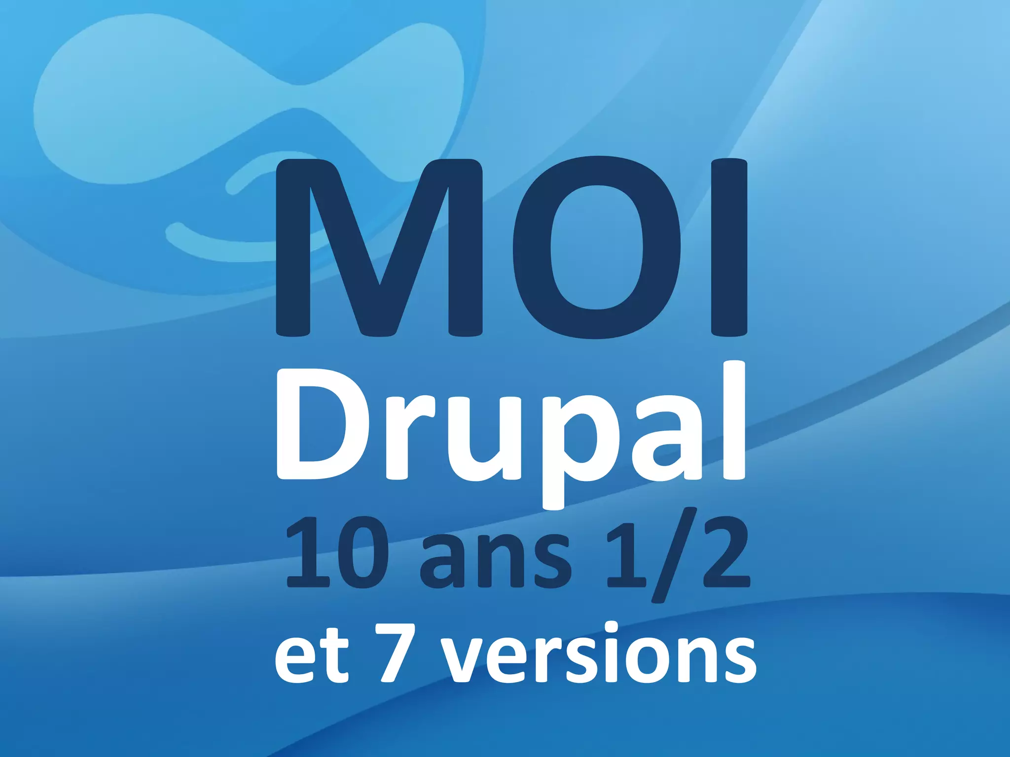 MOI Drupal 10 ans  1 /2 et 7 versions 