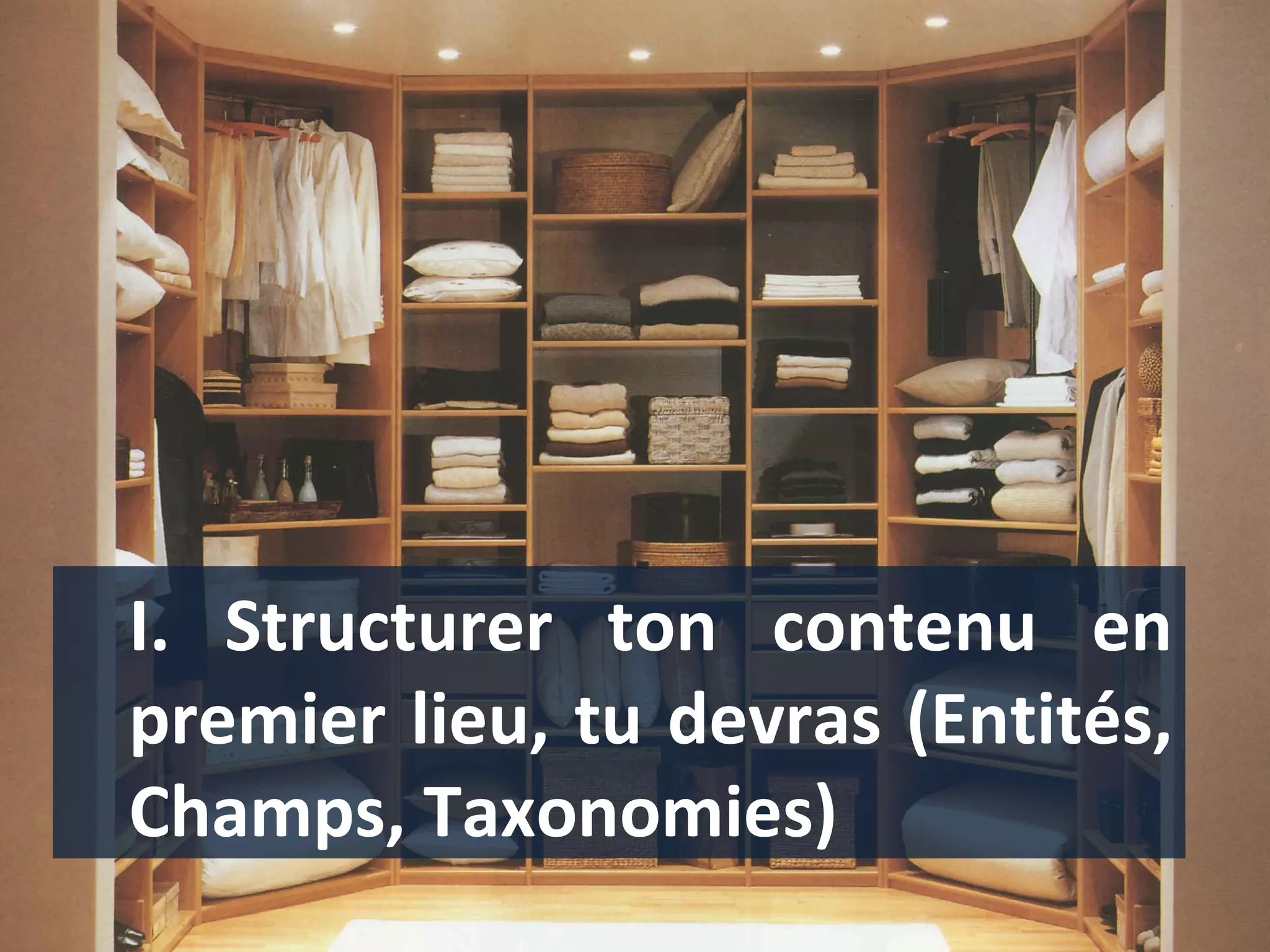 I. Structurer ton contenu en premier lieu, tu devras (Entités, Champs, Taxonomies) 