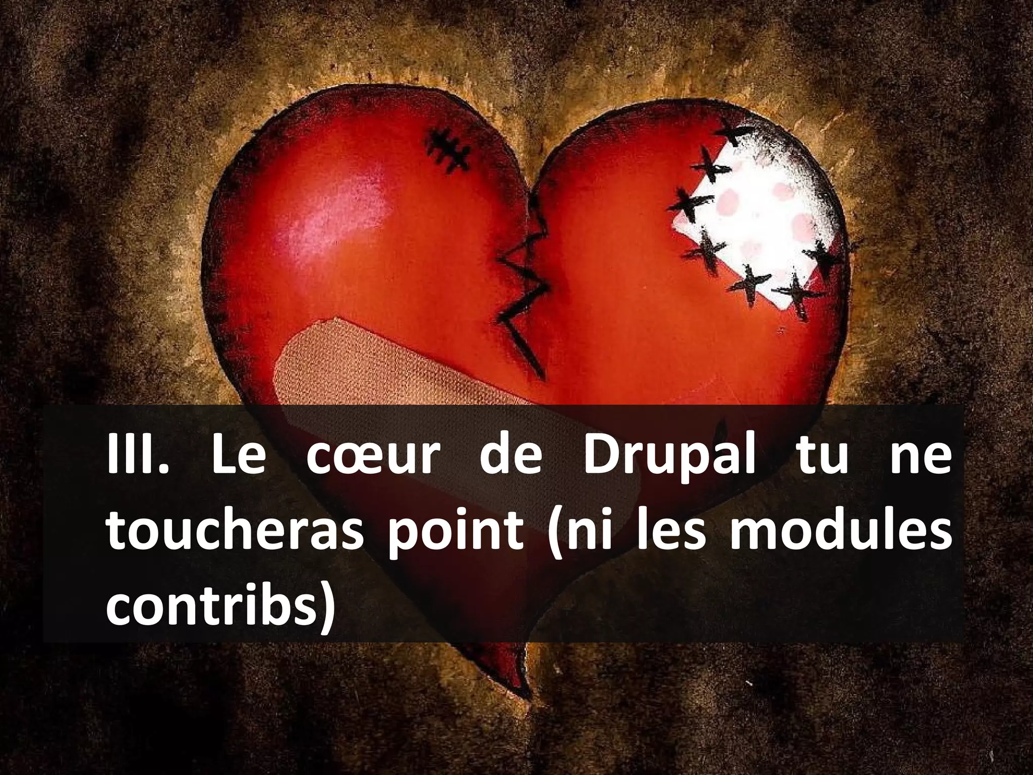 III. Le cœur de Drupal tu ne toucheras point (ni les modules contribs)  