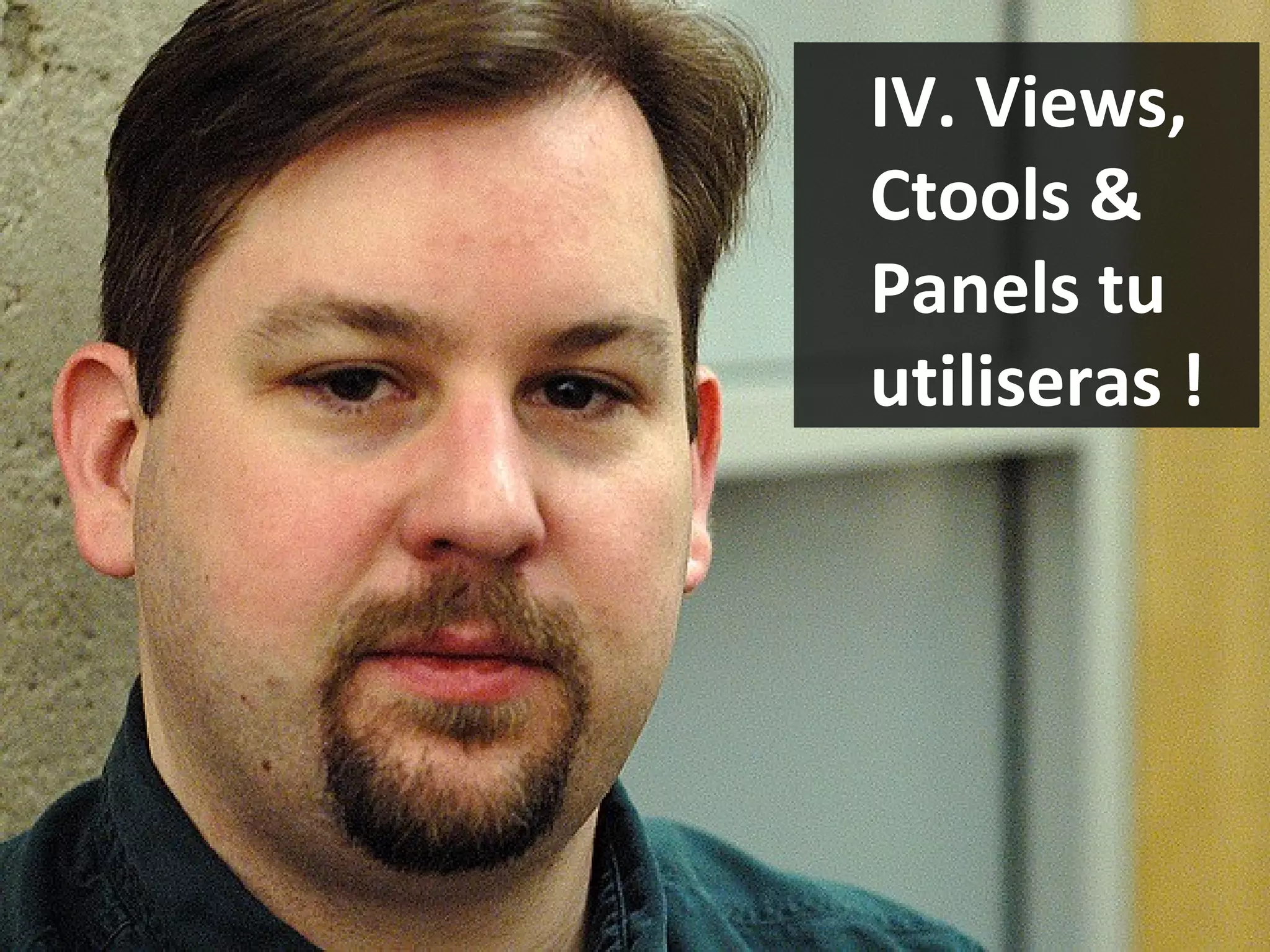 IV. Views, Ctools & Panels tu utiliseras ! 