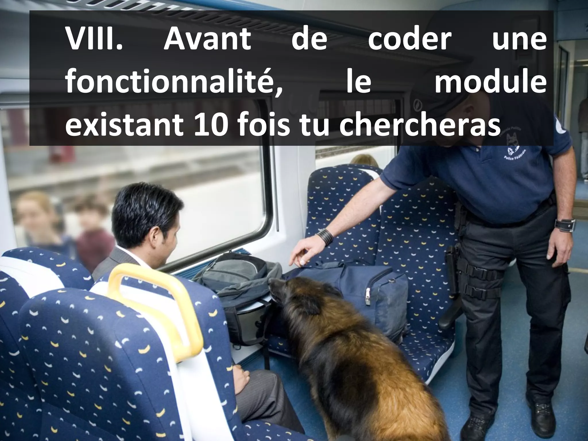 VIII. Avant de coder une fonctionnalité, le module existant 10 fois tu chercheras  