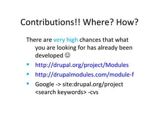 Contributions!! Where? How? There are  very high  chances that what you are looking for has already been developed   http://drupal.org/project/Modules http://drupalmodules.com/module-finder Google -> site:drupal.org/project <search keywords> -cvs 