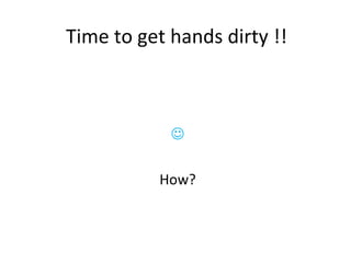 Time to get hands dirty !!  How? 