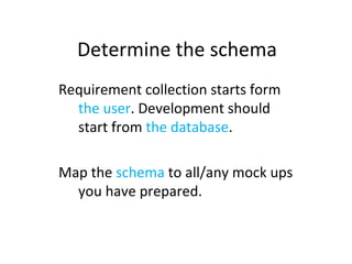 Determine the schema Requirement collection starts form  the user . Development should start from  the database . Map the  schema  to all/any mock ups you have prepared. 
