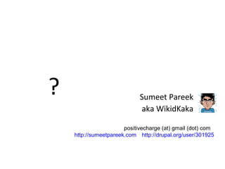 ? Sumeet Pareek aka WikidKaka positivecharge (at) gmail (dot) com http://sumeetpareek.com http://drupal.org/user/301925 