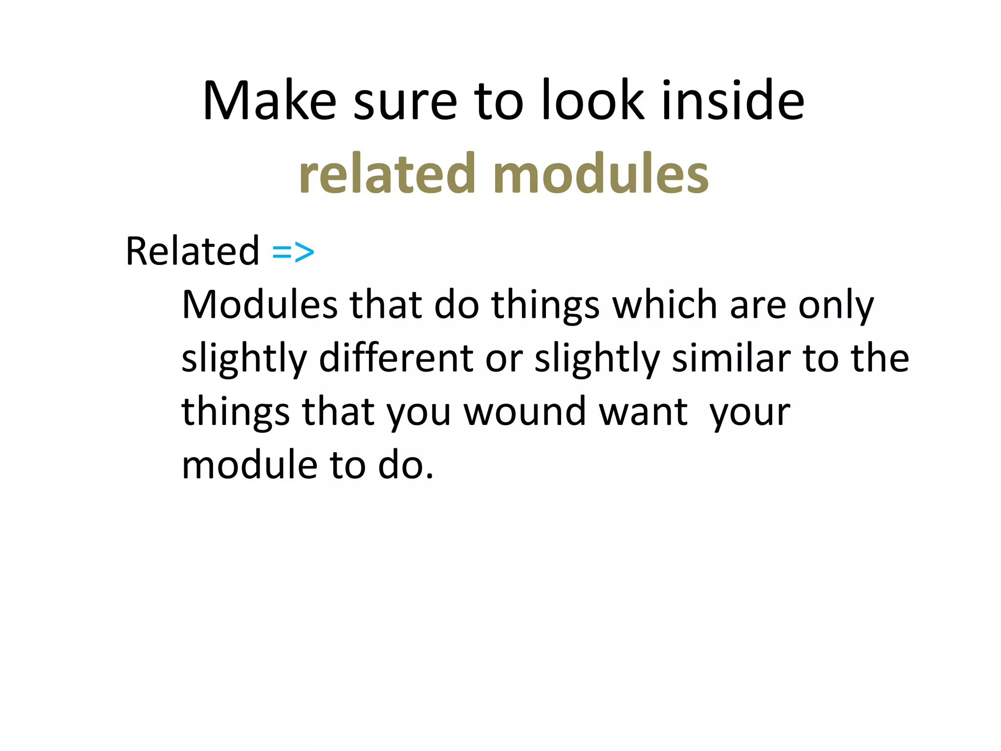 Make sure to look inside
related modules
Related =>
Modules that do things which are only
slightly different or slightly similar to the
things that you wound want your
module to do.
 