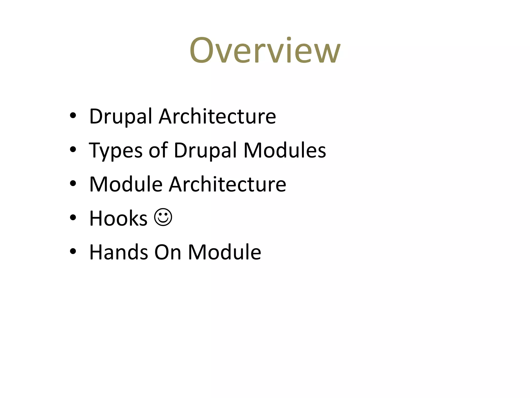 Overview
• Drupal Architecture
• Types of Drupal Modules
• Module Architecture
• Hooks 
• Hands On Module
 