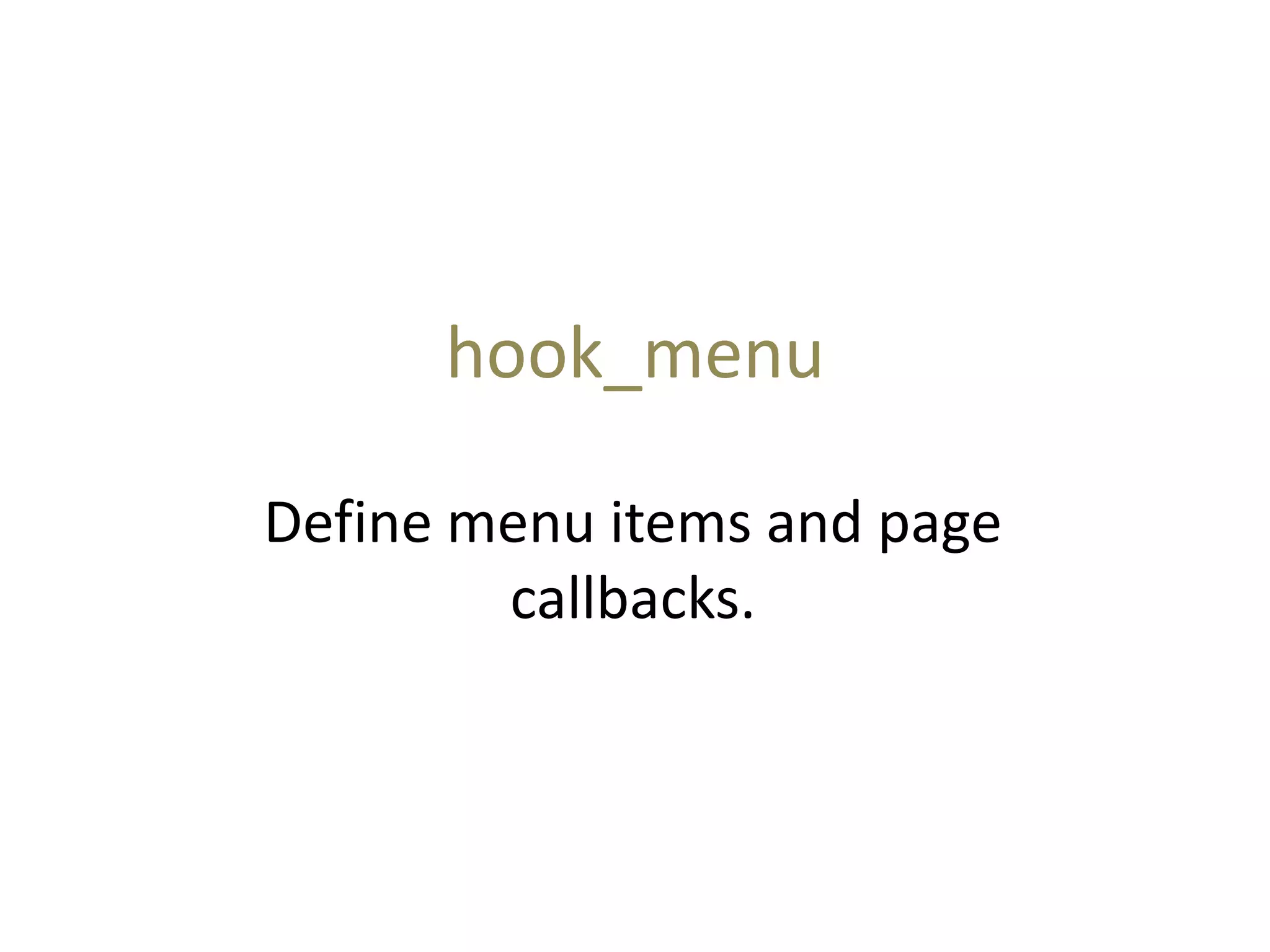 hook_menu
Define menu items and page
callbacks.
 