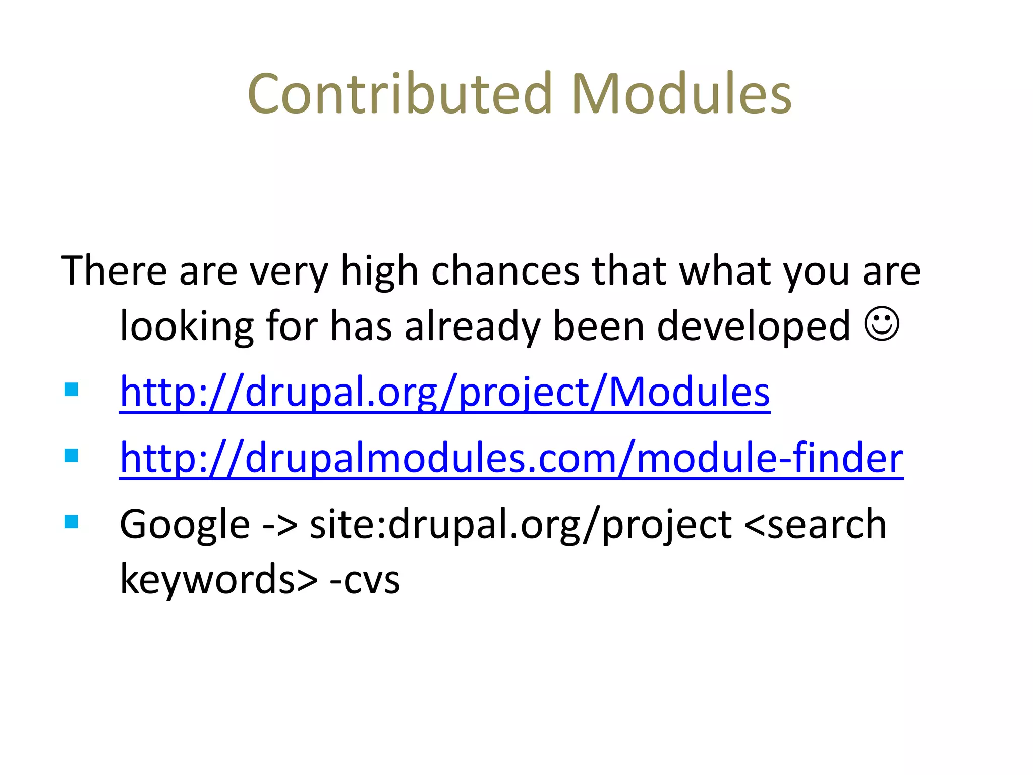 Contributed Modules
There are very high chances that what you are
looking for has already been developed 
 http://drupal.org/project/Modules
 http://drupalmodules.com/module-finder
 Google -> site:drupal.org/project <search
keywords> -cvs
 