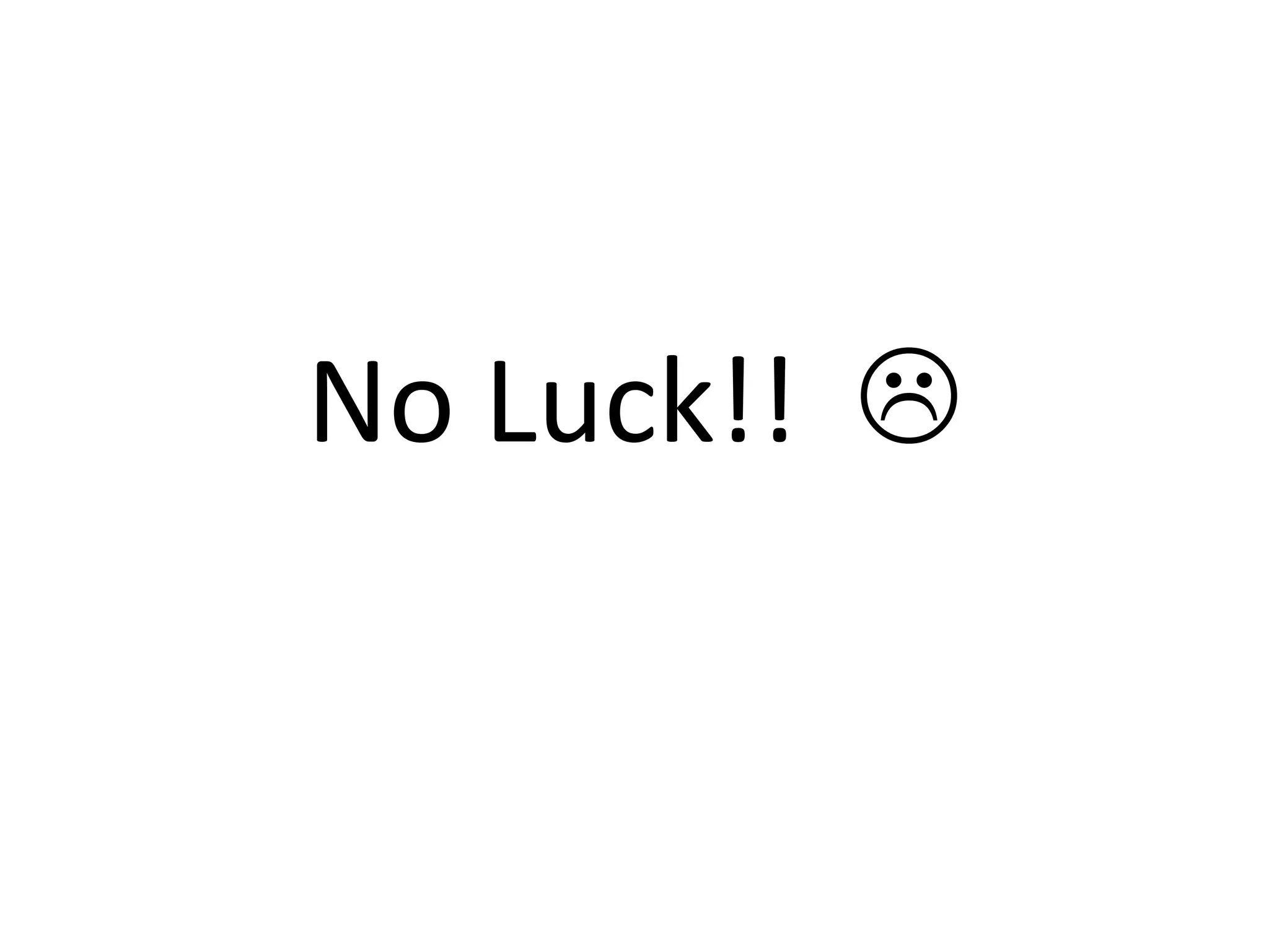 No Luck!! 
 