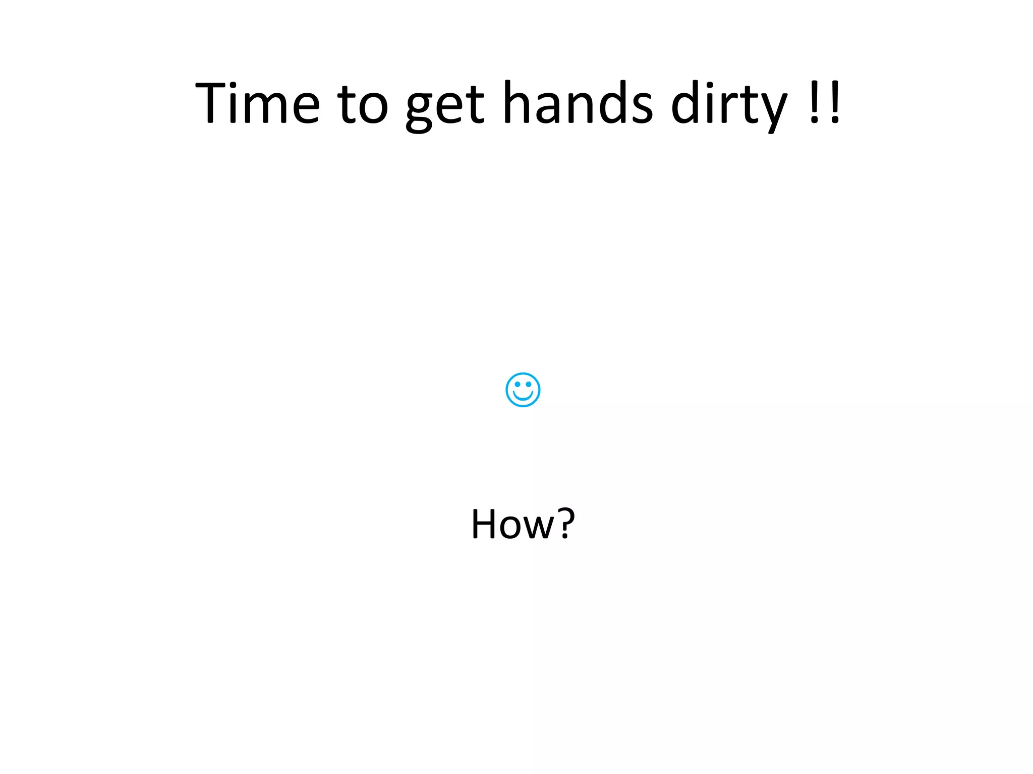 Time to get hands dirty !!

How?
 