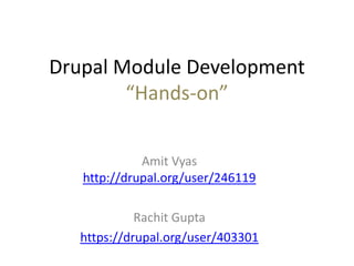 Drupal Module Development
“Hands-on”
Amit Vyas
http://drupal.org/user/246119
Rachit Gupta
https://drupal.org/user/403301
 