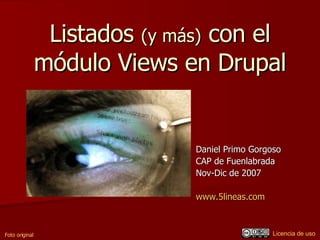 Listados  (y más)  con el módulo Views en Drupal Daniel Primo Gorgoso CAP de Fuenlabrada Nov-Dic de 2007 www.5lineas.com   Foto original Licencia de uso 