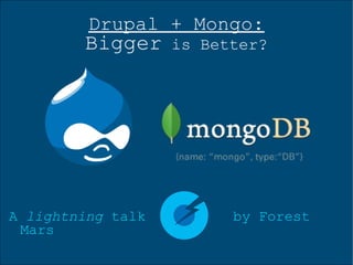 Drupal + Mongo: Bigger  is Better? A  lightning  talk by Forest Mars 