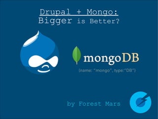 Drupal + Mongo: Bigger  is Better? ,[object Object]