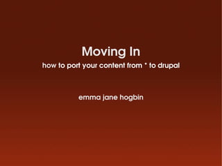 Moving In
how to port your content from * to drupal



          emma jane hogbin