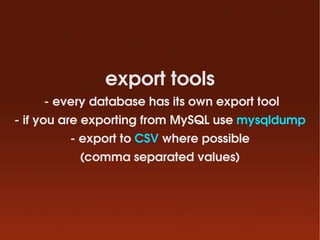 export tools
     ­ every database has its own export tool
­ if you are exporting from MySQL use mysqldump
         ­ expo...