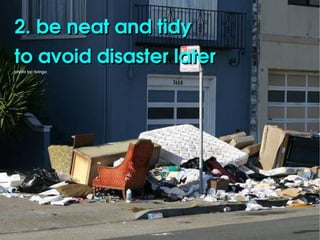 2. be neat and tidy
to avoid disaster later
photo by: bringo