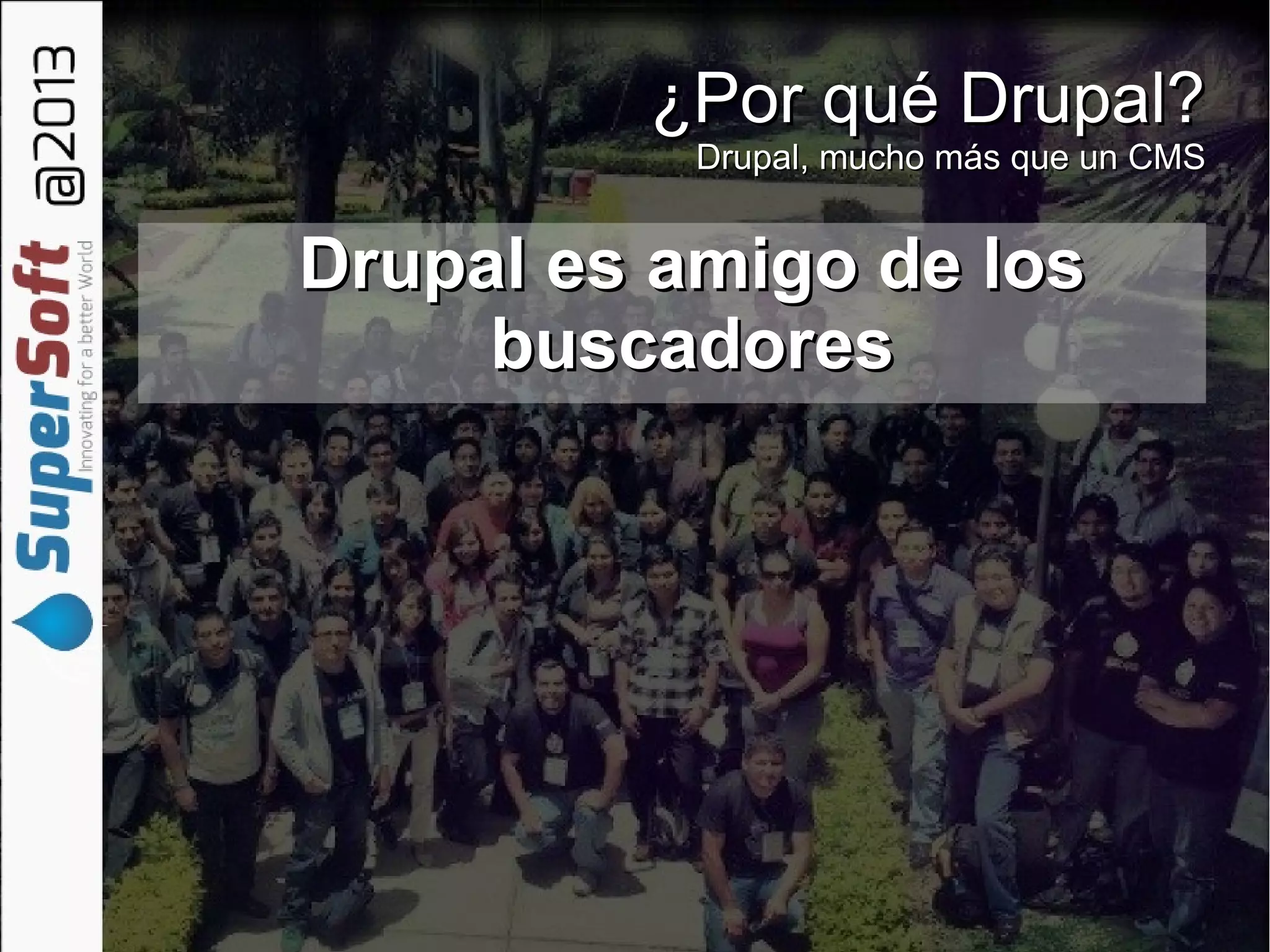 ¿Por qué Drupal?¿Por qué Drupal?
Drupal, mucho más que un CMSDrupal, mucho más que un CMS
Drupal es amigo de losDrupal es amigo de los
buscadoresbuscadores
 