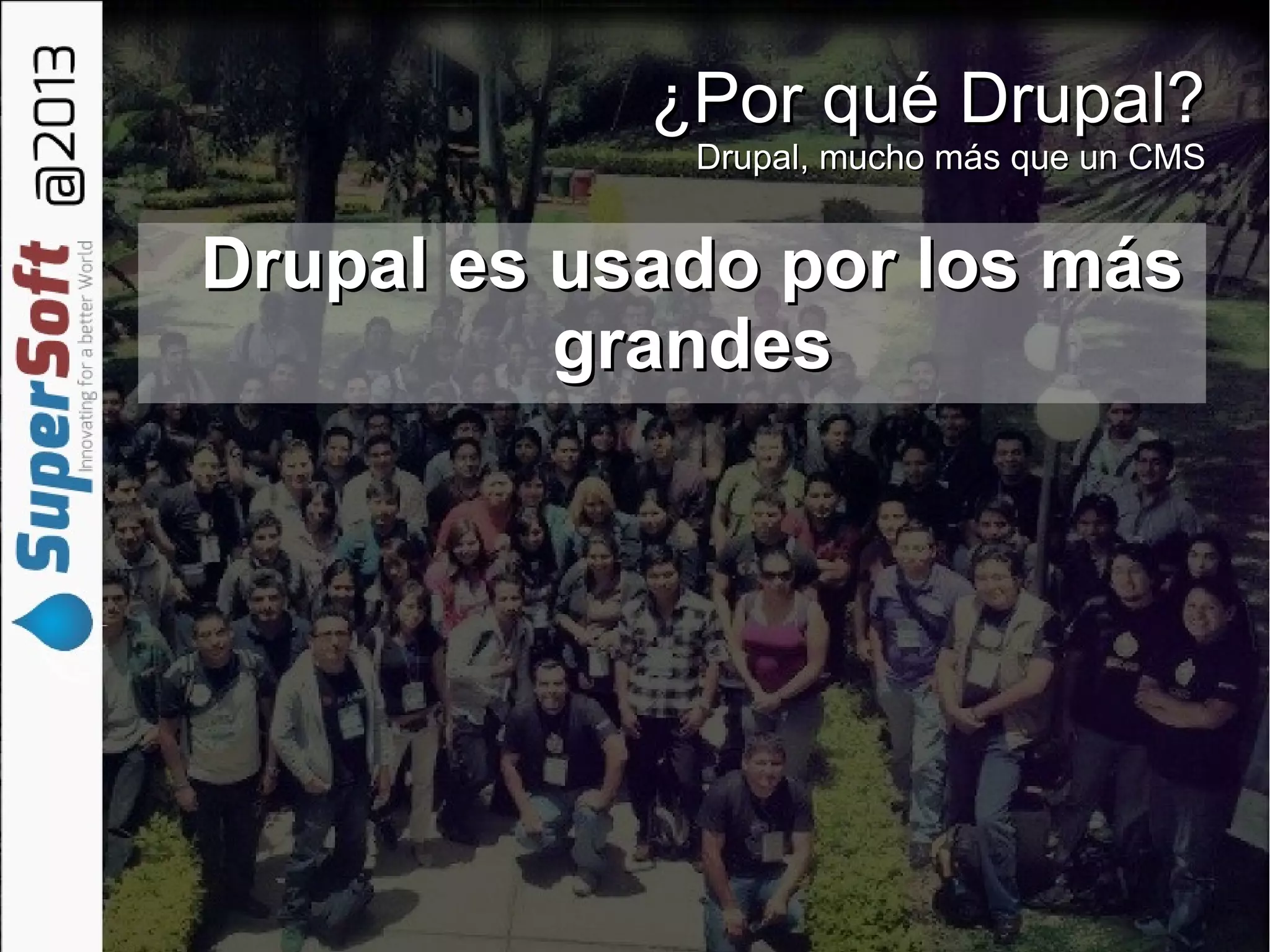 ¿Por qué Drupal?¿Por qué Drupal?
Drupal, mucho más que un CMSDrupal, mucho más que un CMS
Drupal es usado por los másDrupal es usado por los más
grandesgrandes
 