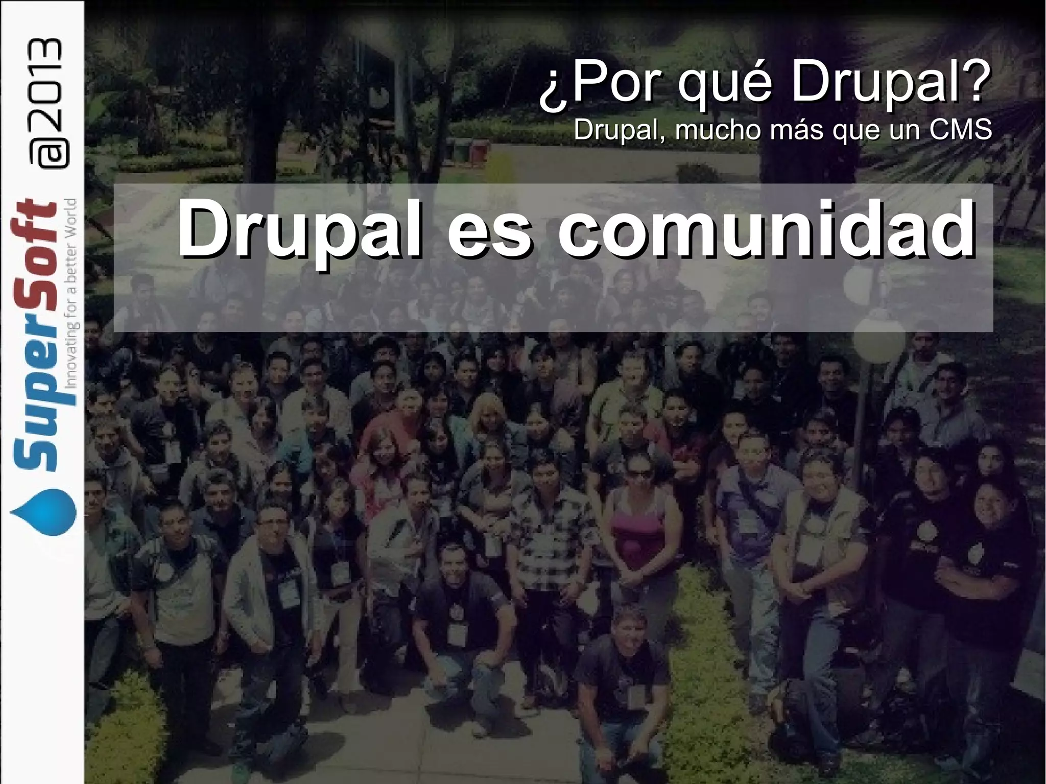 ¿Por qué Drupal?¿Por qué Drupal?
Drupal, mucho más que un CMSDrupal, mucho más que un CMS
Drupal es comunidadDrupal es comunidad
 