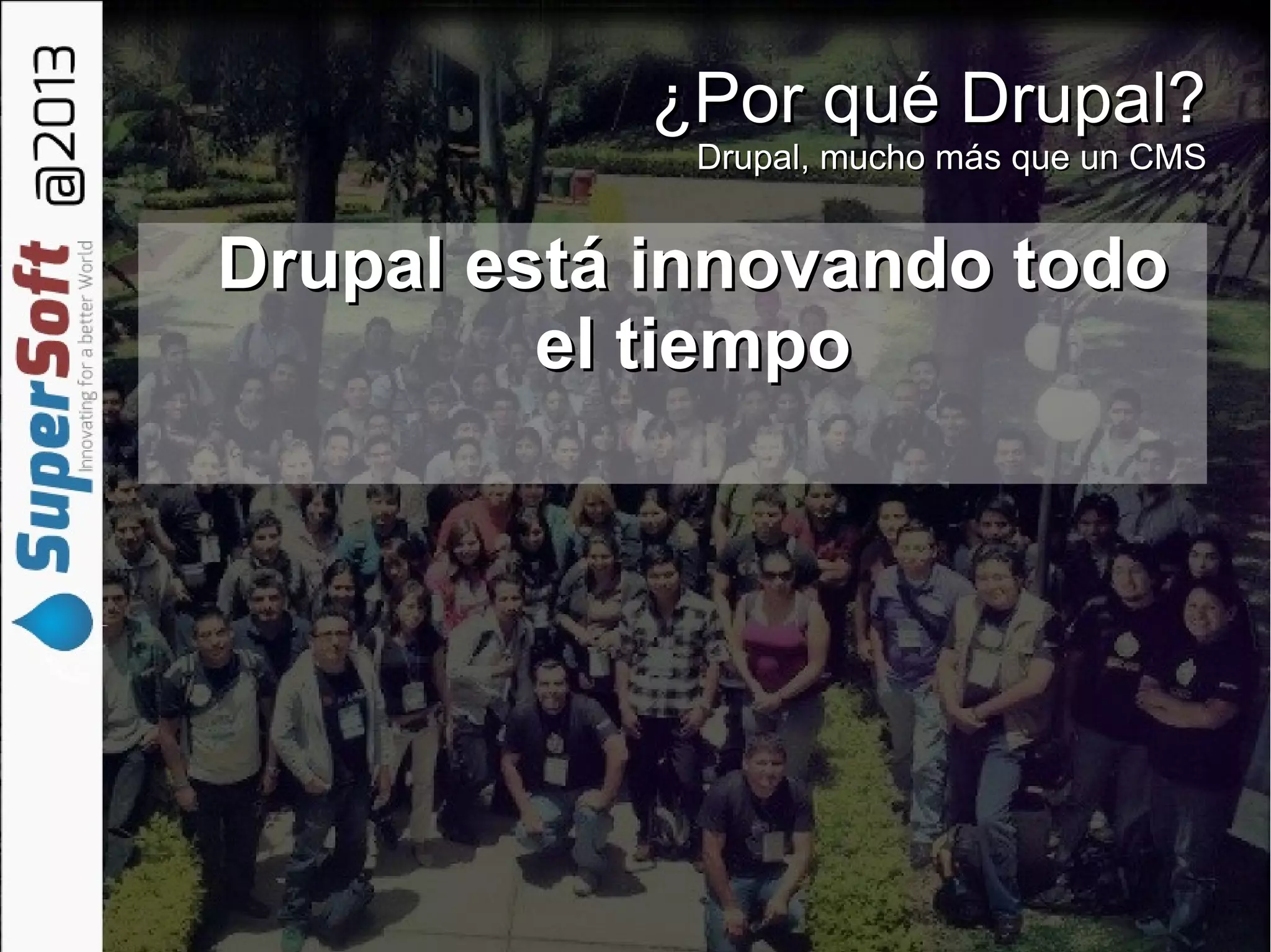¿Por qué Drupal?¿Por qué Drupal?
Drupal, mucho más que un CMSDrupal, mucho más que un CMS
Drupal está innovando todoDrupal está innovando todo
el tiempoel tiempo
 