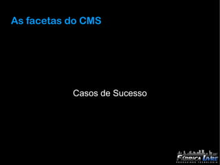 As facetas do CMS




           Casos de Sucesso
 