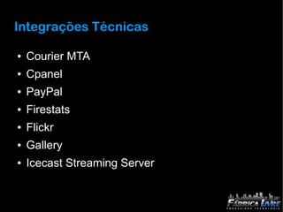 Integrações Técnicas

●   Courier MTA
●   Cpanel
●   PayPal
●   Firestats
●   Flickr
●   Gallery
●   Icecast Streaming Server
 