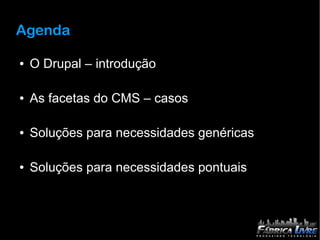 Agenda

●   O Drupal – introdução

●   As facetas do CMS – casos

●   Soluções para necessidades genéricas

●   Soluções para necessidades pontuais
 