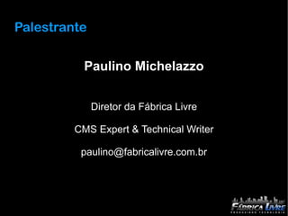 Palestrante

           Paulino Michelazzo


              Diretor da Fábrica Livre

         CMS Expert & Technical Writer

          paulino@fabricalivre.com.br
 