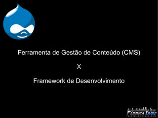 Ferramenta de Gestão de Conteúdo (CMS)

                  X

    Framework de Desenvolvimento
 