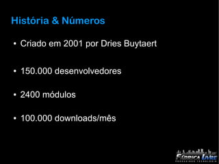História & Números

●   Criado em 2001 por Dries Buytaert

●   150.000 desenvolvedores

●   2400 módulos

●   100.000 downloads/mês
 