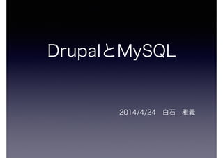 DrupalとMySQL
2014/4/24 白石 雅義
 