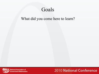 Goals What did you come here to learn? 