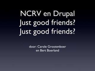 NCRV en Drupal Just good friends? Just good friends? ,[object Object],[object Object]