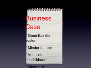 Business Case * Geen licentie kosten * Minder beheer * Veel code beschikbaar * Meerdere aanbieders 
