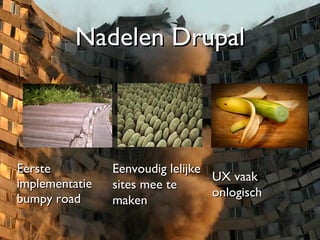 Nadelen Drupal Eerste implementatie bumpy road Eenvoudig lelijke sites mee te maken UX vaak onlogisch 