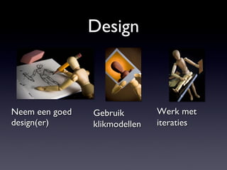 Design Neem een goed design(er) Gebruik klikmodellen Werk met iteraties 