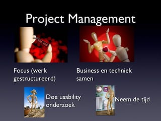 Project Management Neem de tijd Doe usability onderzoek Focus (werk gestructureerd) Business en techniek samen 