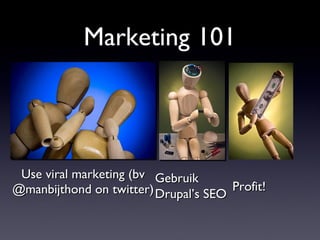 Marketing 101 Use viral marketing (bv @manbijthond on twitter) Gebruik Drupal’s SEO Profit! 