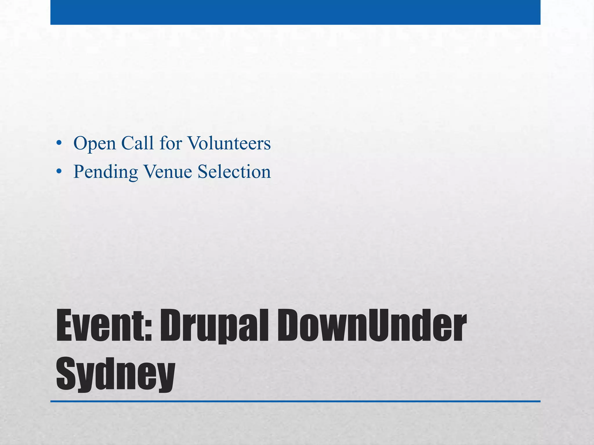 • Open Call for Volunteers
• Pending Venue Selection




Event: Drupal DownUnder
Sydney
 