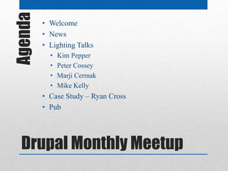 Agenda   • Welcome
         • News
         • Lighting Talks
           •   Kim Pepper
           •   Peter Cossey
           •   Marji Cermak
           •   Mike Kelly
         • Case Study – Ryan Cross
         • Pub




  Drupal Monthly Meetup
 
