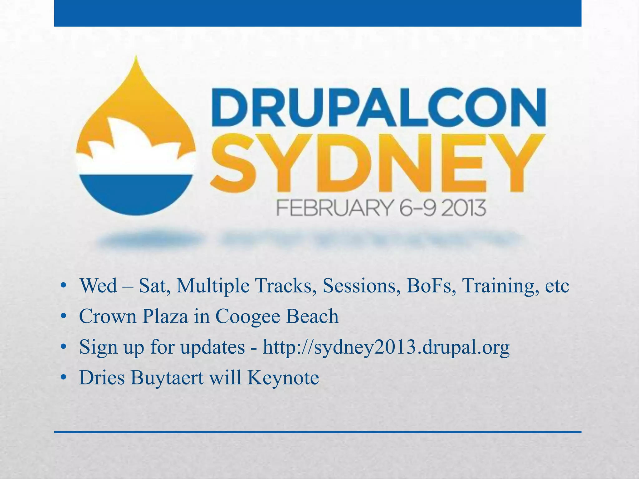 •   Wed – Sat, Multiple Tracks, Sessions, BoFs, Training, etc
•   Crown Plaza in Coogee Beach
•   Sign up for updates - http://sydney2013.drupal.org
•   Dries Buytaert will Keynote
 