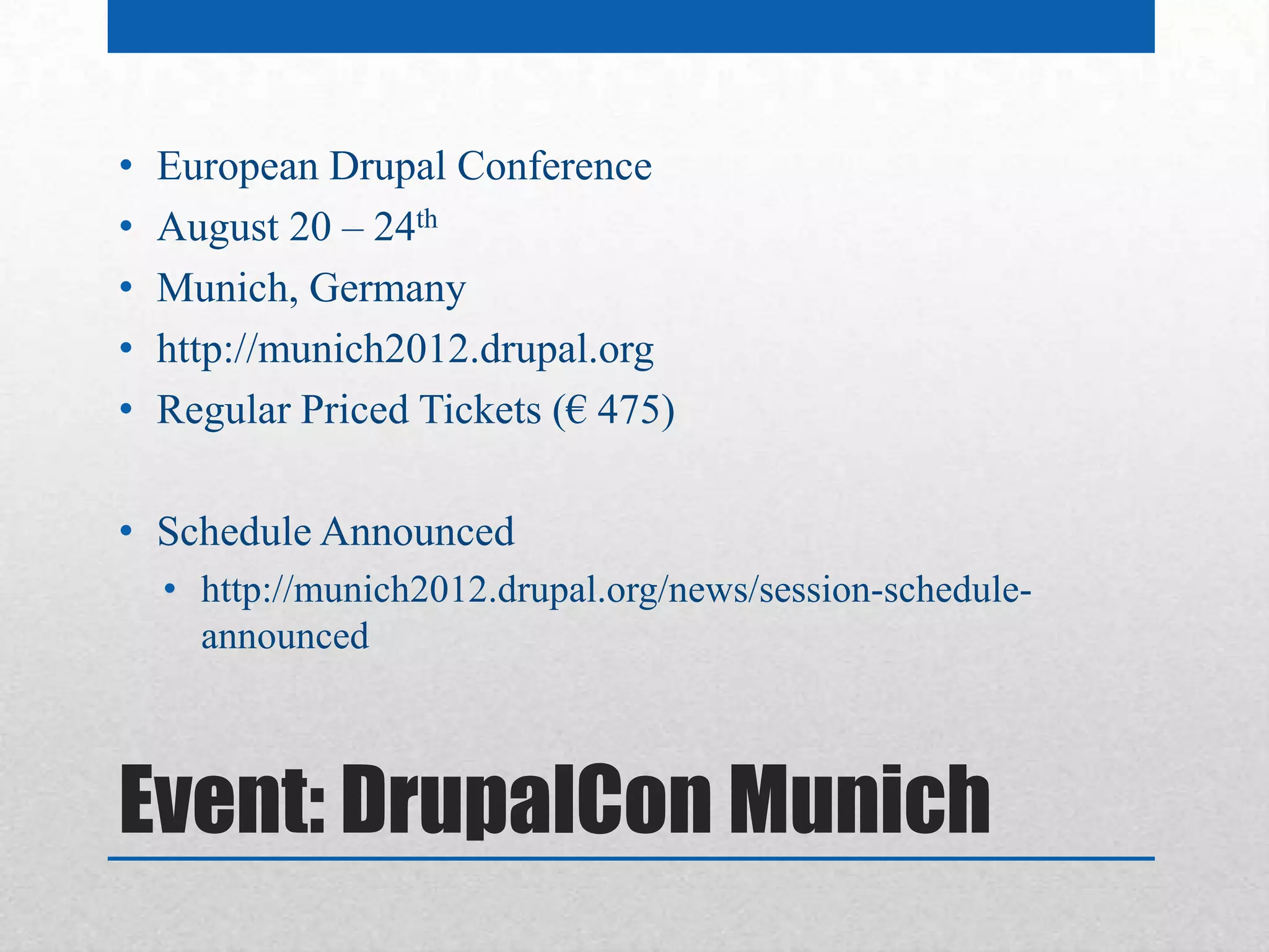•   European Drupal Conference
•   August 20 – 24th
•   Munich, Germany
•   http://munich2012.drupal.org
•   Regular Priced Tickets (€ 475)

• Schedule Announced
    • http://munich2012.drupal.org/news/session-schedule-
      announced



Event: DrupalCon Munich
 