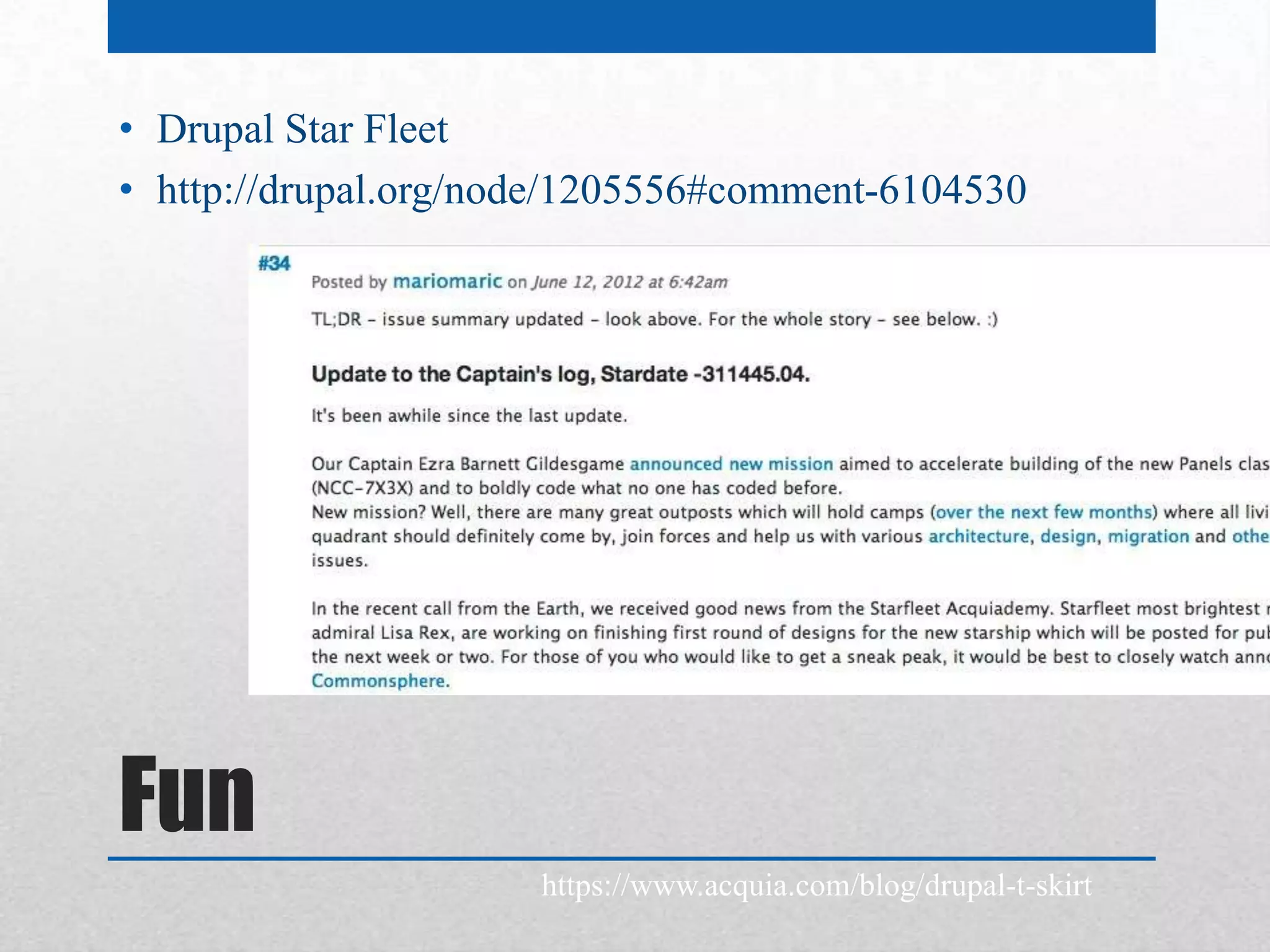 • Drupal Star Fleet
• http://drupal.org/node/1205556#comment-6104530




Fun
                      https://www.acquia.com/blog/drupal-t-skirt
 