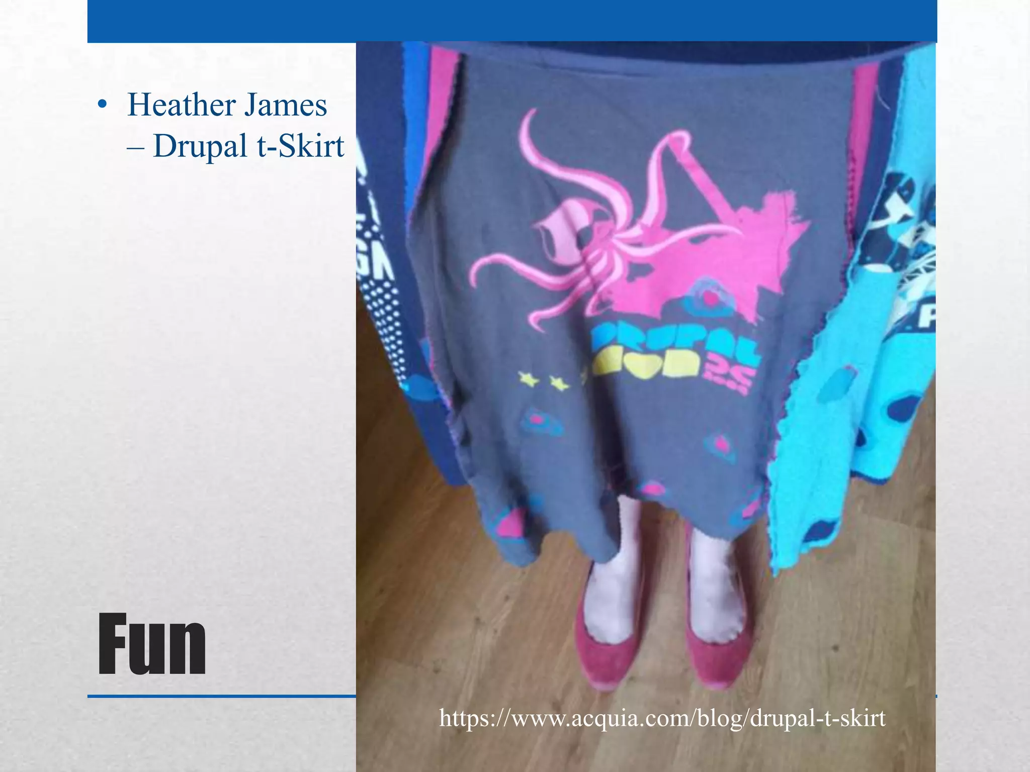 • Heather James
  – Drupal t-Skirt




Fun
                     https://www.acquia.com/blog/drupal-t-skirt
 