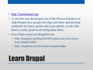 • http://learndrupal.org/
• A site that was developed out of the Boston Initiative to
  help Drupal user groups develop an...